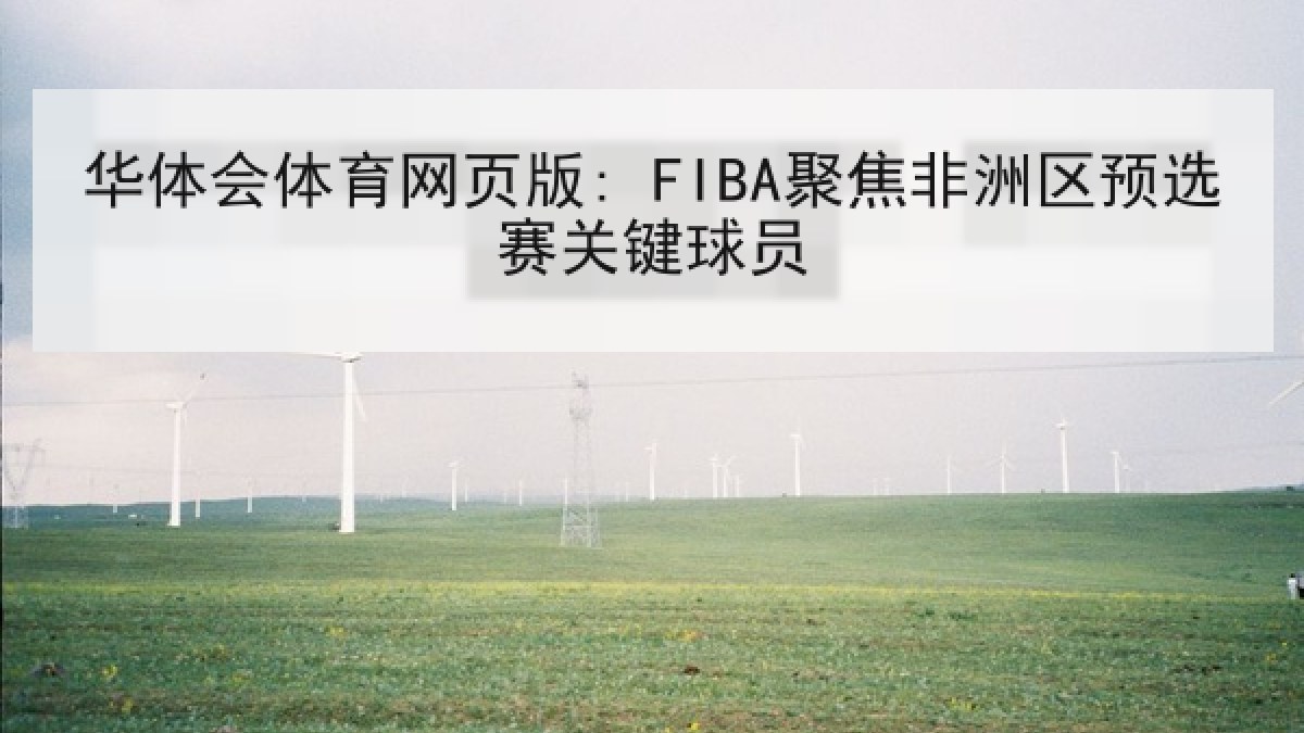 华体会体育网页版: FIBA聚焦非洲区预选赛关键球员 华体会体育网页版: FIBA聚焦非洲区预选赛关键球员
