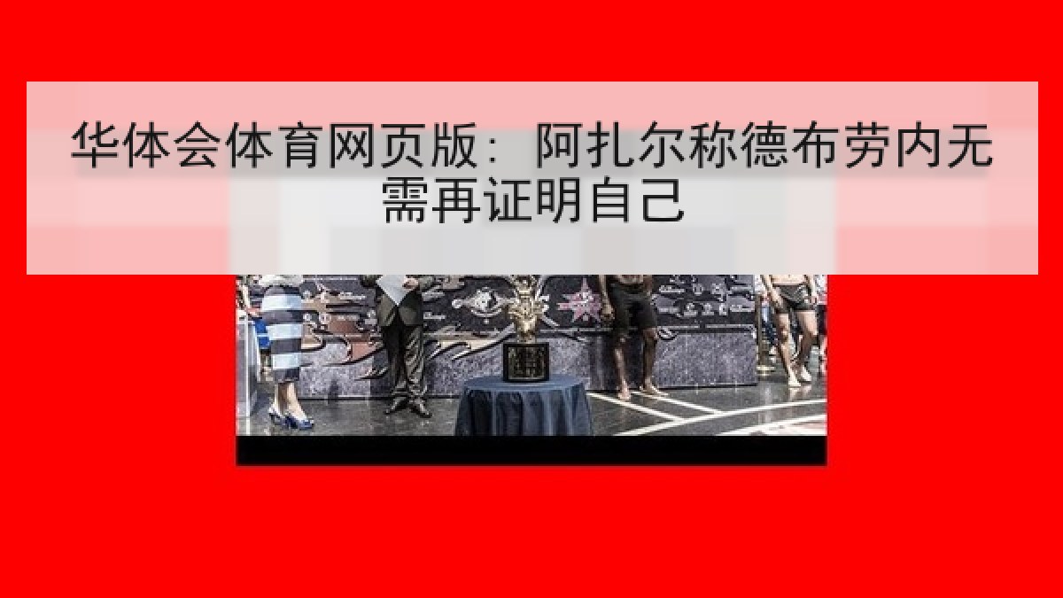 华体会体育网页版: 阿扎尔称德布劳内无需再证明自己