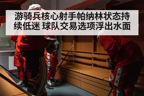 游骑兵核心射手帕纳林状态持续低迷 球队交易选项浮出水面