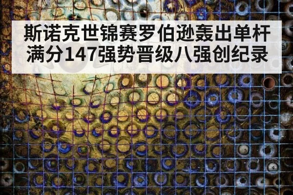 斯诺克世锦赛罗伯逊轰出单杆满分147强势晋级八强创纪录